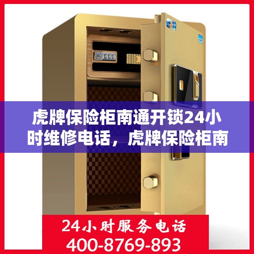 虎牌保险柜南通开锁24小时维修电话，虎牌保险柜南通全天候开锁维修服务热线