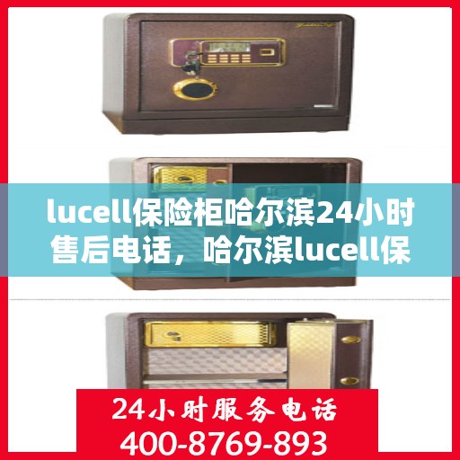 lucell保险柜哈尔滨24小时售后电话，哈尔滨lucell保险柜全天候售后电话，贴心服务不打烊