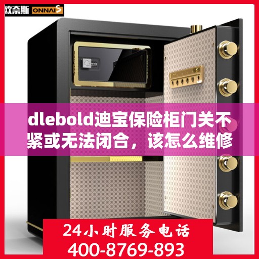dlebold迪宝保险柜门关不紧或无法闭合，该怎么维修？，dlebold迪宝保险柜门关不紧或无法闭合的维修方法与技巧解析