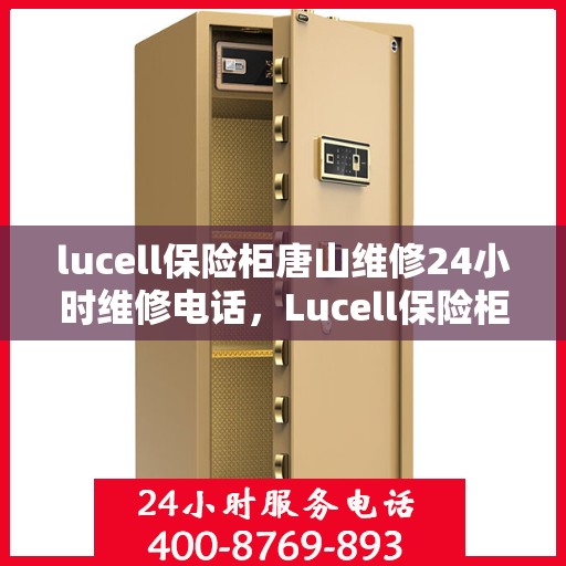 lucell保险柜唐山维修24小时维修电话，Lucell保险柜唐山专业维修服务，全天候24小时维修电话及快速响应解决方案
