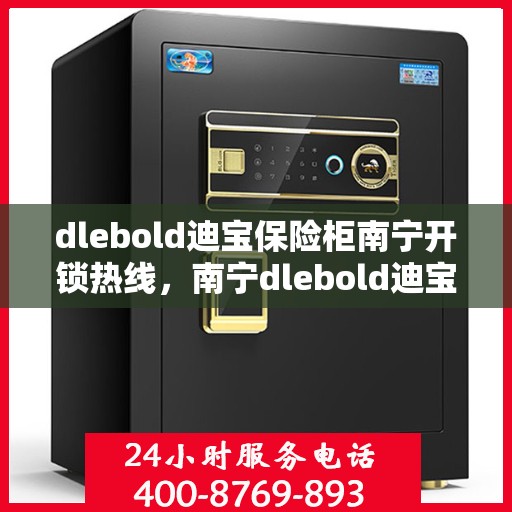 dlebold迪宝保险柜南宁开锁热线，南宁dlebold迪宝保险柜开锁服务热线全攻略