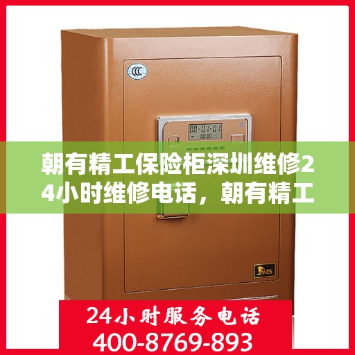 朝有精工保险柜深圳维修24小时维修电话，朝有精工保险柜深圳全天候专业维修服务热线