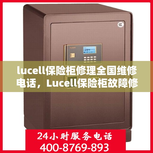 lucell保险柜修理全国维修电话，Lucell保险柜故障修复全国售后维修热线