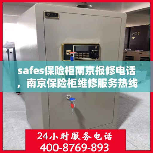 safes保险柜南京报修电话，南京保险柜维修服务热线，专业解决safes保险柜报修问题