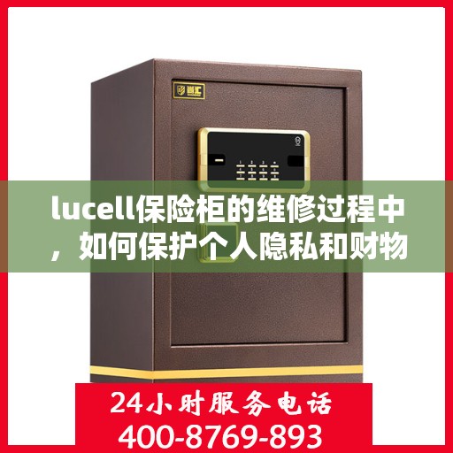 lucell保险柜的维修过程中，如何保护个人隐私和财物安全？，Lucell保险柜维修过程中的隐私与财物安全保护指南