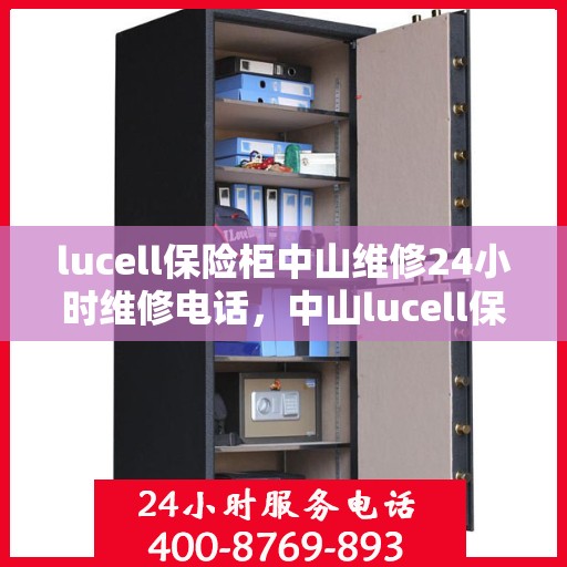 lucell保险柜中山维修24小时维修电话，中山lucell保险柜紧急维修热线全天候服务