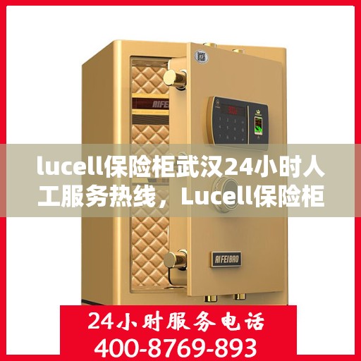 lucell保险柜武汉24小时人工服务热线，Lucell保险柜武汉全天候人工服务热线指南