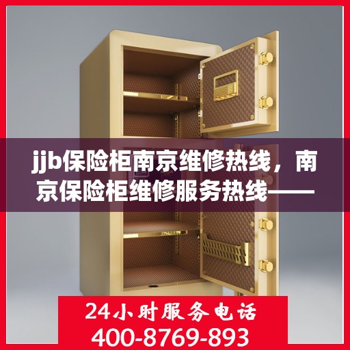 jjb保险柜南京维修热线，南京保险柜维修服务热线——专业解决保险柜问题