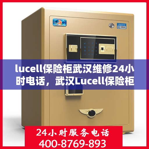 lucell保险柜武汉维修24小时电话，武汉Lucell保险柜24小时专业维修服务热线
