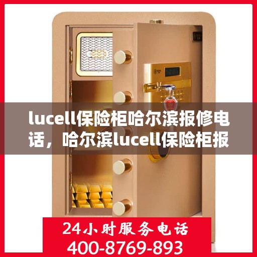 lucell保险柜哈尔滨报修电话，哈尔滨lucell保险柜报修热线及维修服务指南