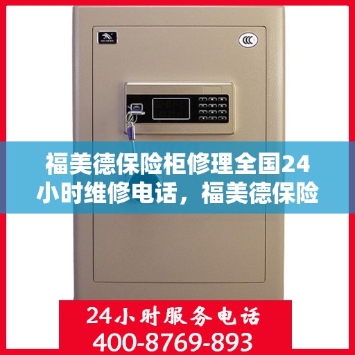 福美德保险柜修理全国24小时维修电话，福美德保险柜全国24小时专业维修服务电话，快速响应解决您的安全锁事