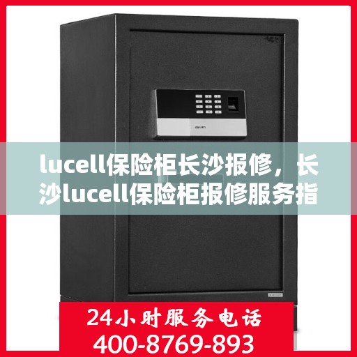 lucell保险柜长沙报修，长沙lucell保险柜报修服务指南