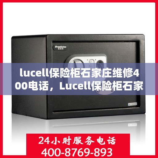 lucell保险柜石家庄维修400电话，Lucell保险柜石家庄专业维修服务热线400电话