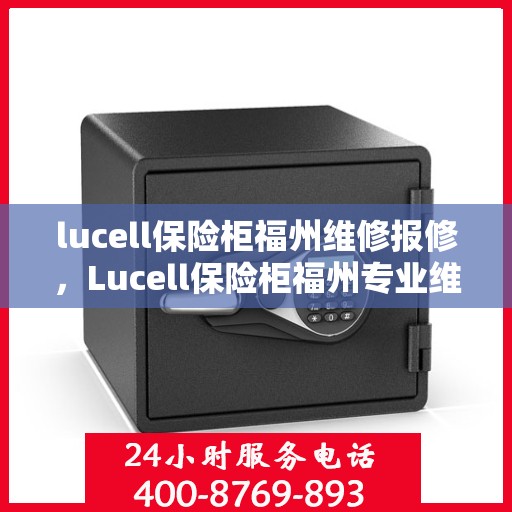 lucell保险柜福州维修报修，Lucell保险柜福州专业维修与报修服务