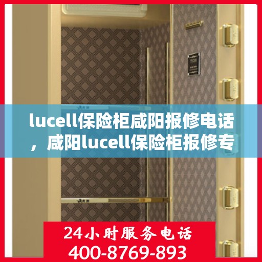 lucell保险柜咸阳报修电话，咸阳lucell保险柜报修专线