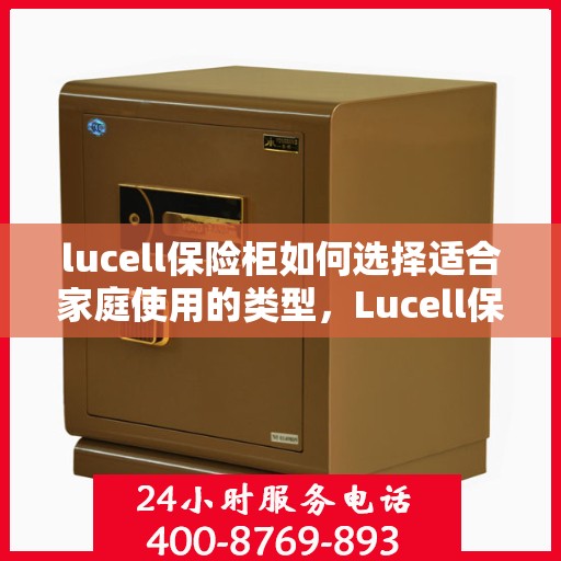 lucell保险柜如何选择适合家庭使用的类型，Lucell保险柜家庭使用指南，如何选择最适合的类型