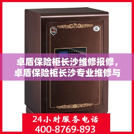 卓盾保险柜长沙维修报修，卓盾保险柜长沙专业维修与报修服务