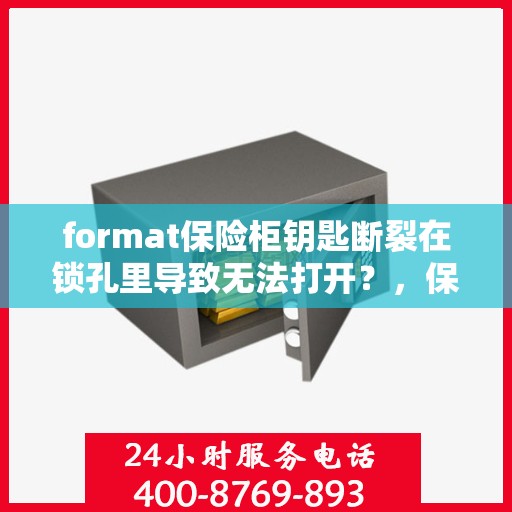 format保险柜钥匙断裂在锁孔里导致无法打开？，保险柜钥匙断裂锁孔内，如何应急解锁？