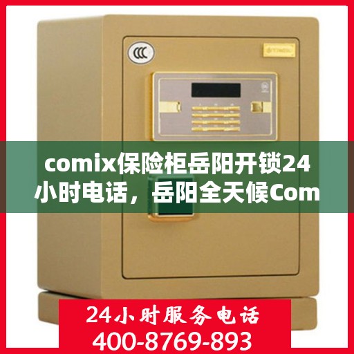 comix保险柜岳阳开锁24小时电话，岳阳全天候Comix保险柜开锁服务热线