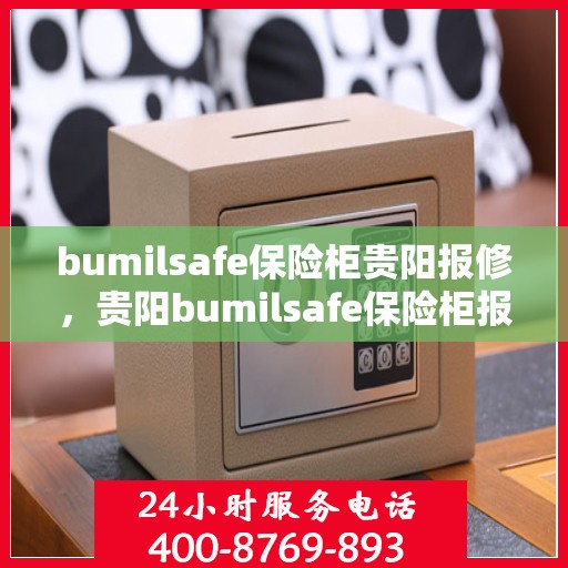 bumilsafe保险柜贵阳报修，贵阳bumilsafe保险柜报修服务详解