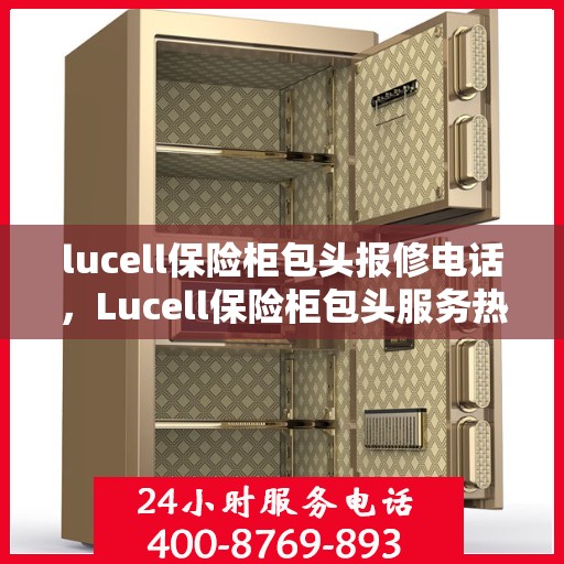 lucell保险柜包头报修电话，Lucell保险柜包头服务热线及报修电话全攻略