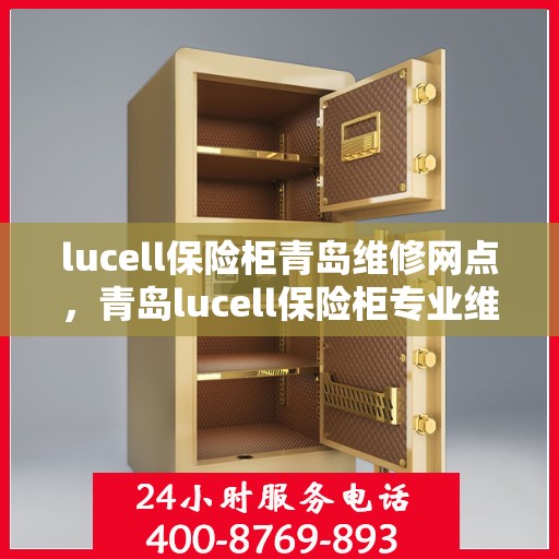 lucell保险柜青岛维修网点，青岛lucell保险柜专业维修网点，全方位服务保障您的安全锁具