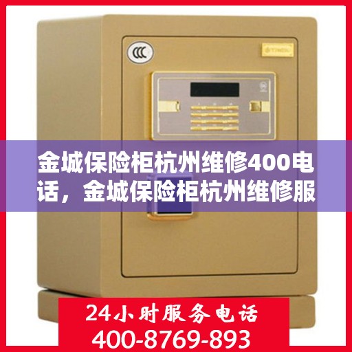 金城保险柜杭州维修400电话，金城保险柜杭州维修服务热线400专业快速响应