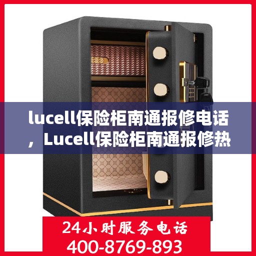 lucell保险柜南通报修电话，Lucell保险柜南通报修热线及售后维修服务指南