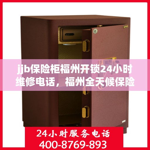 jjb保险柜福州开锁24小时维修电话，福州全天候保险柜开锁维修服务电话