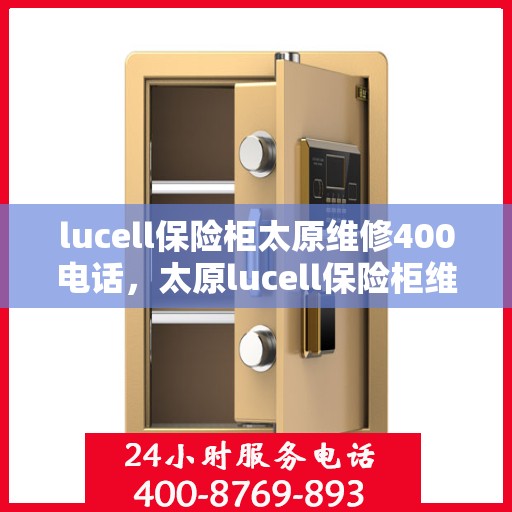 lucell保险柜太原维修400电话，太原lucell保险柜维修服务热线400专业解决故障