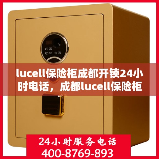 lucell保险柜成都开锁24小时电话，成都lucell保险柜开锁紧急热线，全天候服务在您身边