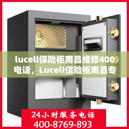 lucell保险柜南昌维修400电话，Lucell保险柜南昌专业维修服务热线400电话