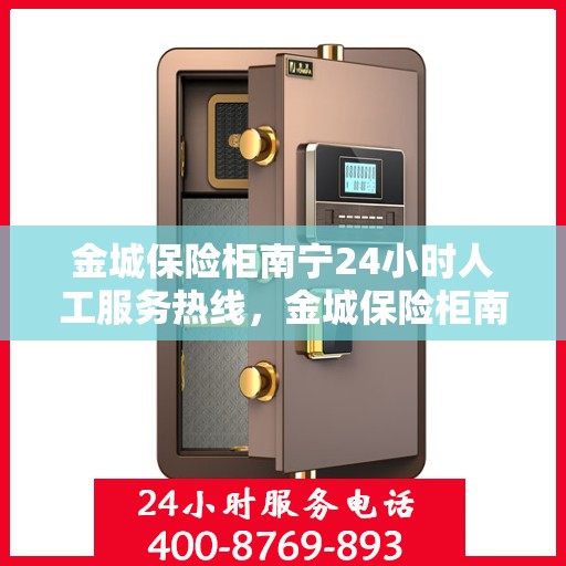 金城保险柜南宁24小时人工服务热线，金城保险柜南宁全天候人工服务热线，专业解答，无忧保障
