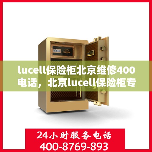 lucell保险柜北京维修400电话，北京lucell保险柜专业维修服务热线400电话