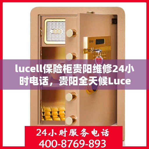 lucell保险柜贵阳维修24小时电话，贵阳全天候Lucell保险柜维修服务热线