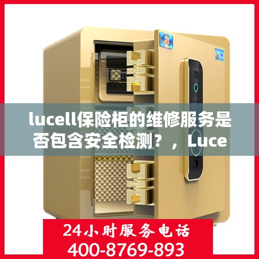 lucell保险柜的维修服务是否包含安全检测？，Lucell保险柜维修服务揭秘，安全检测是否包含在内？