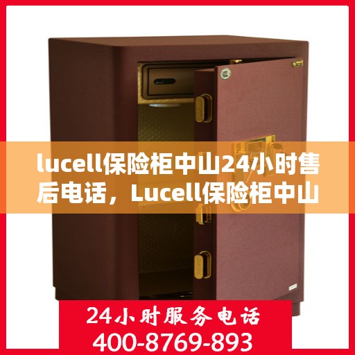 lucell保险柜中山24小时售后电话，Lucell保险柜中山全天候售后热线，专业解锁与售后维修服务