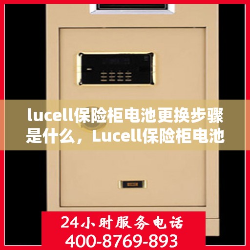 lucell保险柜电池更换步骤是什么，Lucell保险柜电池更换详解，一步步操作指南
