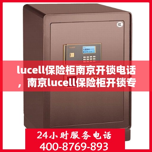 lucell保险柜南京开锁电话，南京lucell保险柜开锁专业服务热线