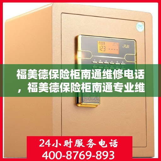 福美德保险柜南通维修电话，福美德保险柜南通专业维修服务热线
