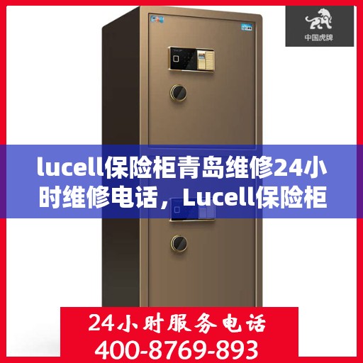 lucell保险柜青岛维修24小时维修电话，Lucell保险柜青岛专业维修服务，全天候24小时热线电话为您解答疑难