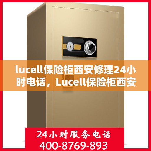 lucell保险柜西安修理24小时电话，Lucell保险柜西安紧急维修服务热线全天候响应