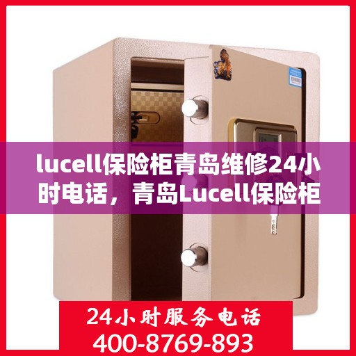 lucell保险柜青岛维修24小时电话，青岛Lucell保险柜24小时专业维修服务热线