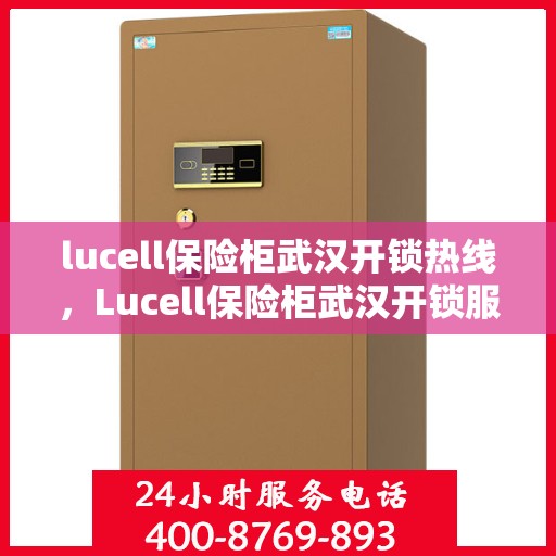 lucell保险柜武汉开锁热线，Lucell保险柜武汉开锁服务热线全攻略