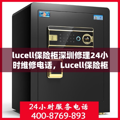 lucell保险柜深圳修理24小时维修电话，Lucell保险柜深圳24小时专业维修服务热线