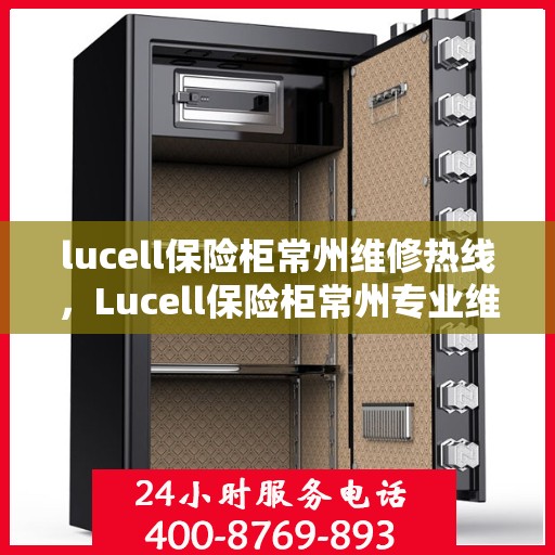 lucell保险柜常州维修热线，Lucell保险柜常州专业维修服务热线