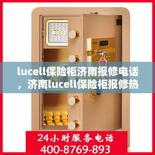 lucell保险柜济南报修电话，济南lucell保险柜报修热线及维修服务指南