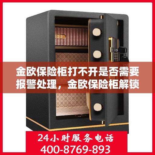 金欧保险柜打不开是否需要报警处理，金欧保险柜解锁难题，是否需要报警求助？
