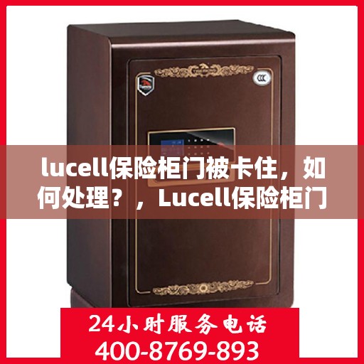 lucell保险柜门被卡住，如何处理？，Lucell保险柜门卡住解决方案