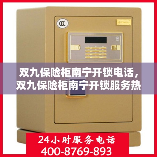 双九保险柜南宁开锁电话，双九保险柜南宁开锁服务热线